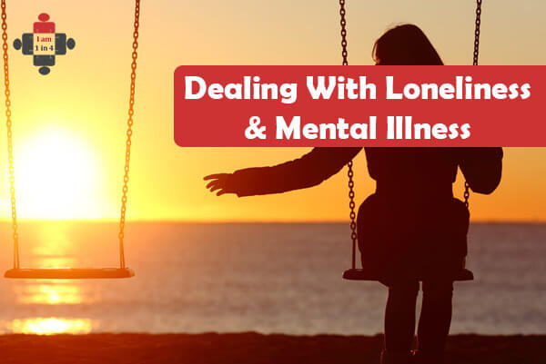 Dealing With Loneliness And Mental Illness I Am 1 In 4