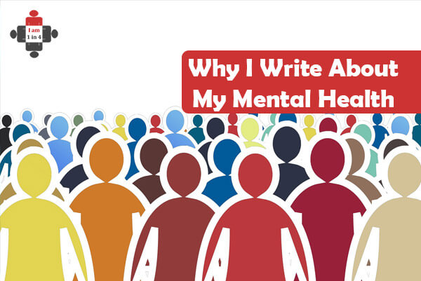 Why I Write About My Mental Health - I Am 1 In 4