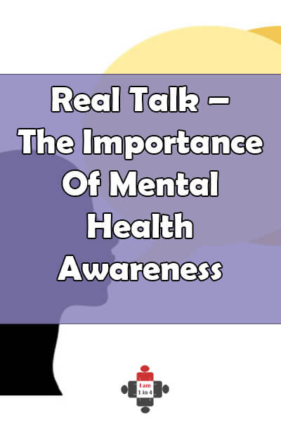 Real Talk – The Importance Of Mental Health Awareness - I Am 1 In 4